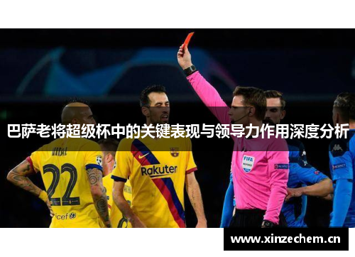 巴萨老将超级杯中的关键表现与领导力作用深度分析 巴萨老将超级杯中的关键表现与领导力作用深度分析