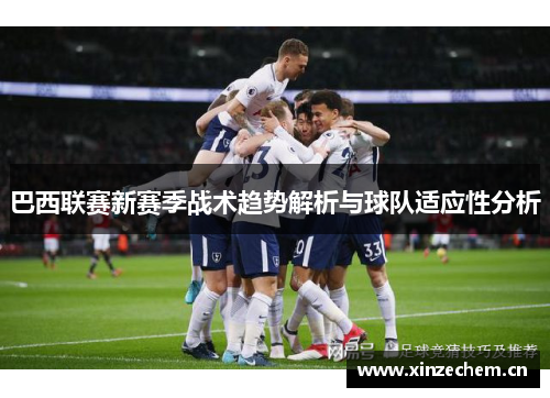 巴西联赛新赛季战术趋势解析与球队适应性分析