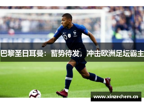 巴黎圣日耳曼:蓄势待发,冲击欧洲足坛霸主 巴黎圣日耳曼:蓄势待发,冲击欧洲足坛霸主