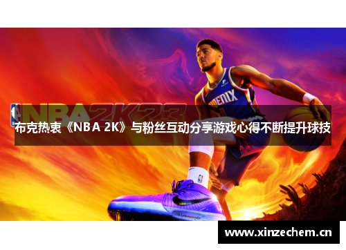 布克热衷《NBA 2K》与粉丝互动分享游戏心得不断提升球技 布克热衷《NBA 2K》与粉丝互动分享游戏心得不断提升球技
