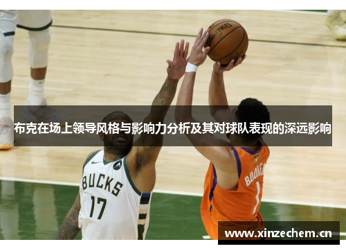 布克在场上领导风格与影响力分析及其对球队表现的深远影响 布克在场上领导风格与影响力分析及其对球队表现的深远影响