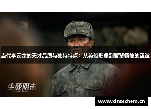 当代李云龙的天才品质与独特特点:从英雄形象到智慧领袖的塑造 当代李云龙的天才品质与独特特点:从英雄形象到智慧领袖的塑造