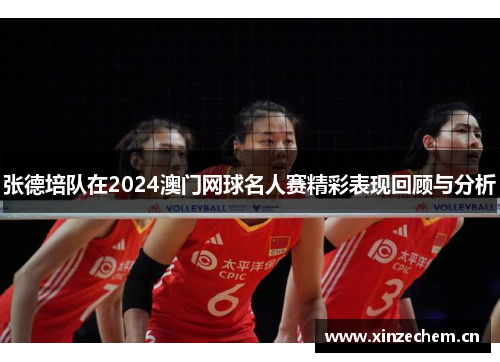 张德培队在2024澳门网球名人赛精彩表现回顾与分析 张德培队在2024澳门网球名人赛精彩表现回顾与分析